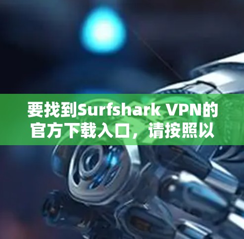 要找到Surfshark VPN的官方下载入口，请按照以下步骤操作
