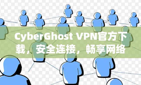 CyberGhost VPN官方下载，安全连接，畅享网络