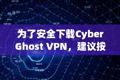 为了安全下载CyberGhost VPN，建议按照以下步骤操作