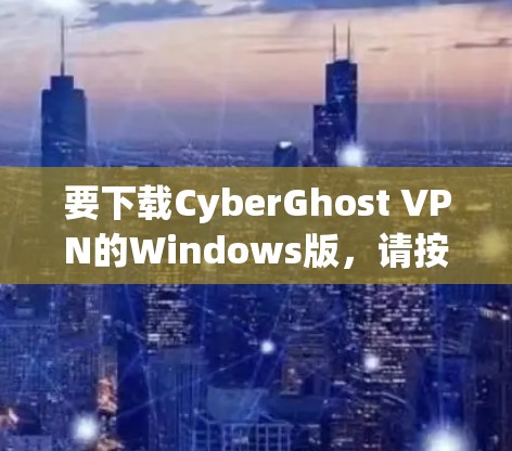 要下载CyberGhost VPN的Windows版，请按照以下步骤操作