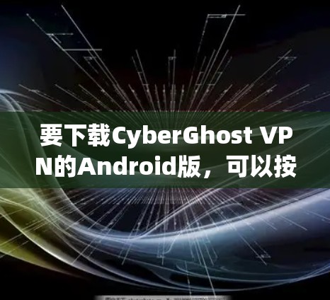 要下载CyberGhost VPN的Android版，可以按照以下步骤进行