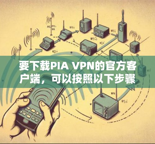 要下载PIA VPN的官方客户端，可以按照以下步骤操作