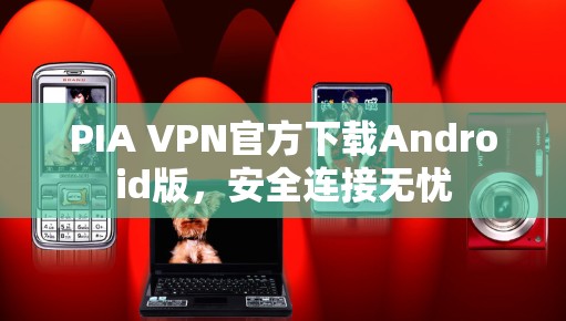 PIA VPN官方下载Android版，安全连接无忧