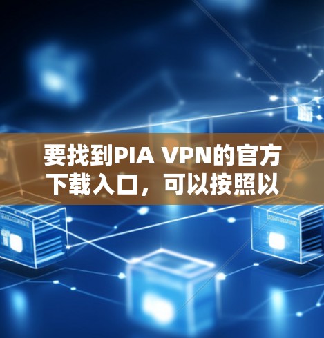 要找到PIA VPN的官方下载入口，可以按照以下步骤操作