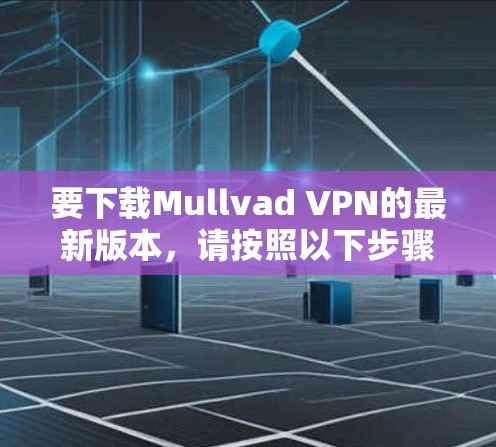 要下载Mullvad VPN的最新版本，请按照以下步骤操作
