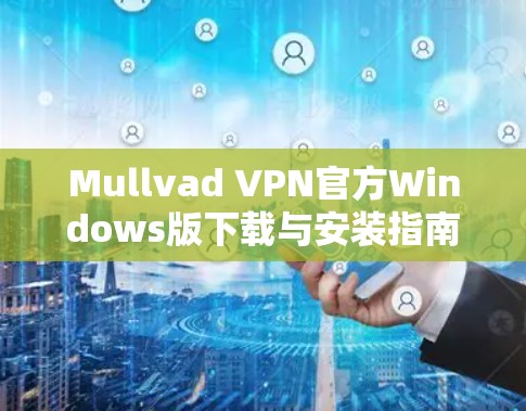 Mullvad VPN官方Windows版下载与安装指南