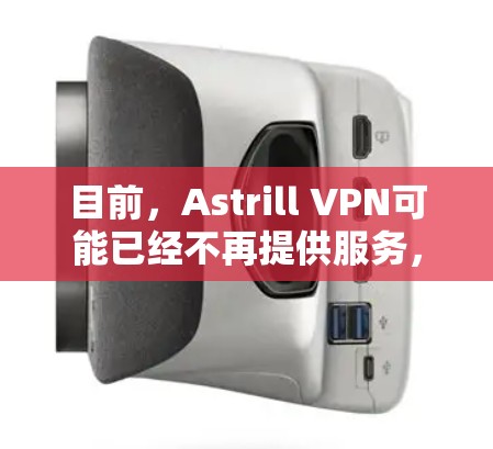 目前，Astrill VPN可能已经不再提供服务，因此无法直接提供最新版的下载链接。不过，以下是一些建议，帮助你确认Astrill VPN的最新状态以及如何安全地获取VPN服务