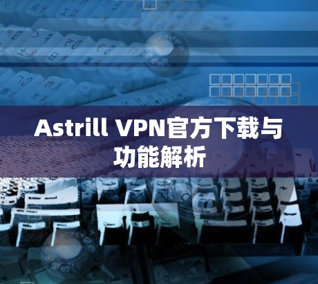 Astrill VPN官方下载与功能解析