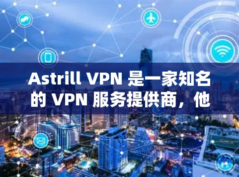 Astrill VPN 是一家知名的 VPN 服务提供商，他们提供正版的软件供用户购买和下载。以下是一些关于 Astrill VPN 官方正版软件的详细信息