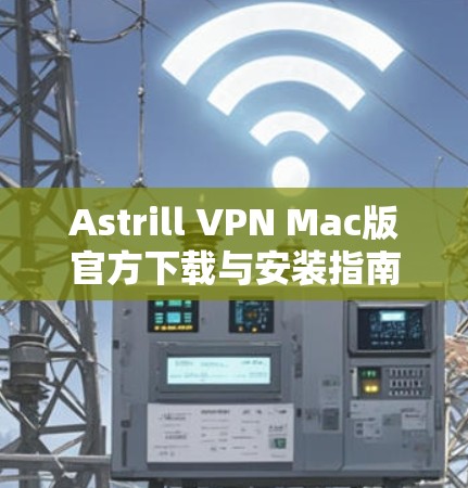 Astrill VPN Mac版官方下载与安装指南