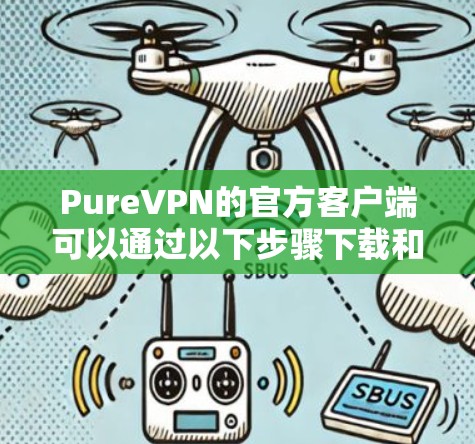 PureVPN的官方客户端可以通过以下步骤下载和安装