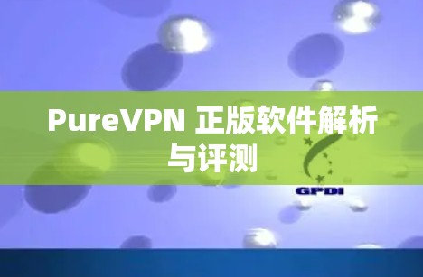PureVPN 正版软件解析与评测