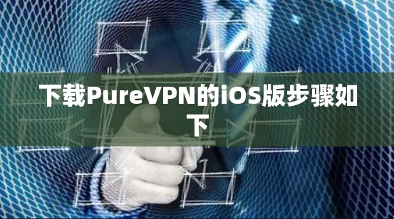 下载PureVPN的iOS版步骤如下