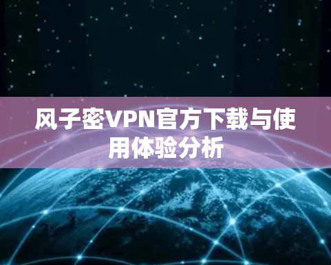风子密VPN官方下载与使用体验分析
