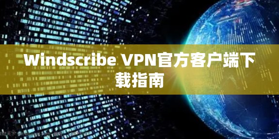 Windscribe VPN官方客户端下载指南