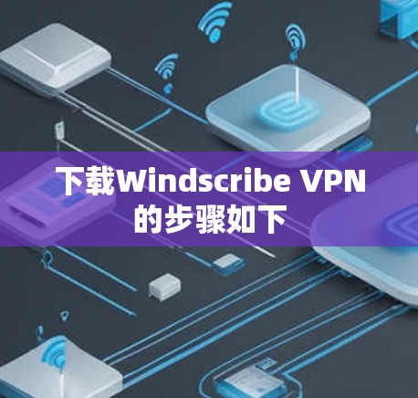 下载Windscribe VPN的步骤如下