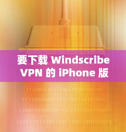 要下载 Windscribe VPN 的 iPhone 版，请按照以下步骤操作