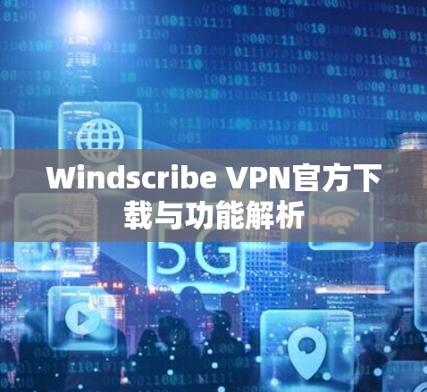 Windscribe VPN官方下载与功能解析