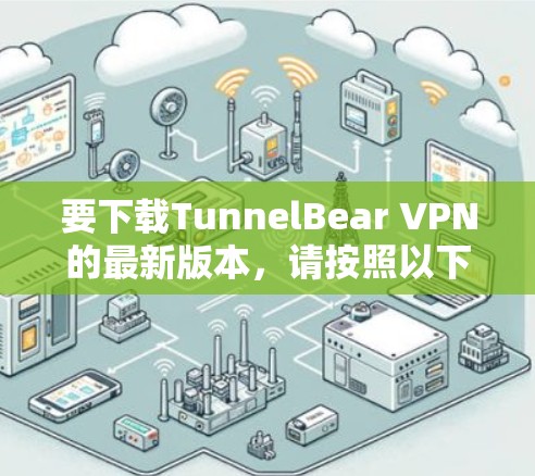 要下载TunnelBear VPN的最新版本，请按照以下步骤操作