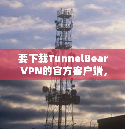 要下载TunnelBear VPN的官方客户端，可以按照以下步骤操作