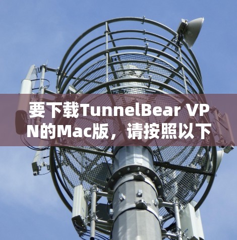 要下载TunnelBear VPN的Mac版，请按照以下步骤操作