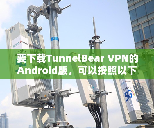 要下载TunnelBear VPN的Android版，可以按照以下步骤操作