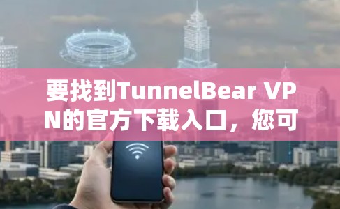 要找到TunnelBear VPN的官方下载入口，您可以按照以下步骤操作