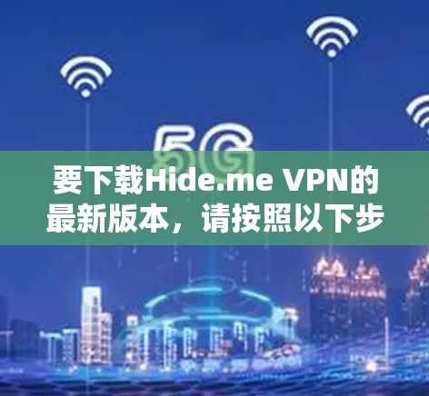 要下载Hide.me VPN的最新版本，请按照以下步骤操作