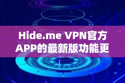 Hide.me VPN官方APP的最新版功能更加强大，用户体验更优化。以下是最新版的主要特点和功能