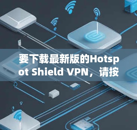 要下载最新版的Hotspot Shield VPN，请按照以下步骤操作
