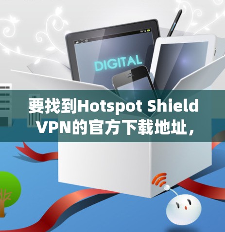 要找到Hotspot Shield VPN的官方下载地址，您可以按照以下步骤操作