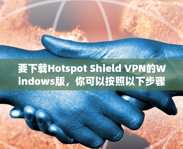 要下载Hotspot Shield VPN的Windows版，你可以按照以下步骤操作