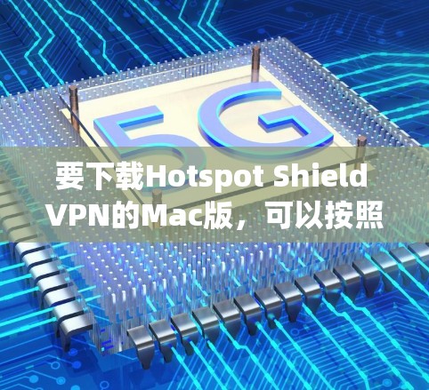 要下载Hotspot Shield VPN的Mac版，可以按照以下步骤操作