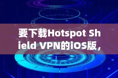 要下载Hotspot Shield VPN的iOS版，请按照以下步骤操作
