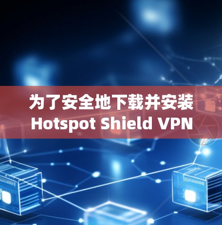为了安全地下载并安装Hotspot Shield VPN，请按照以下步骤操作