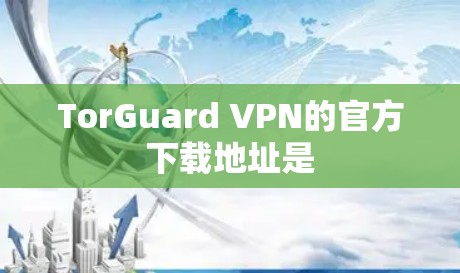 TorGuard VPN的官方下载地址是