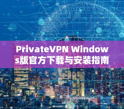 PrivateVPN Windows版官方下载与安装指南