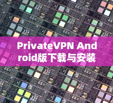 PrivateVPN Android版下载与安装指南