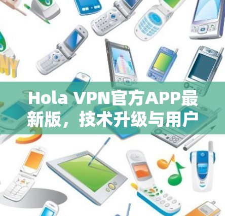 Hola VPN官方APP最新版，技术升级与用户体验优化