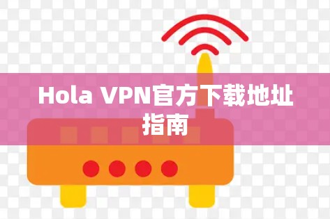 Hola VPN官方下载地址指南