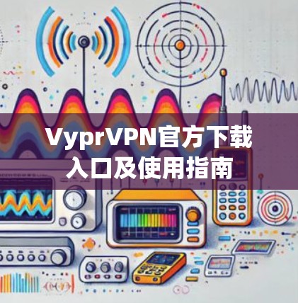 VyprVPN官方下载入口及使用指南