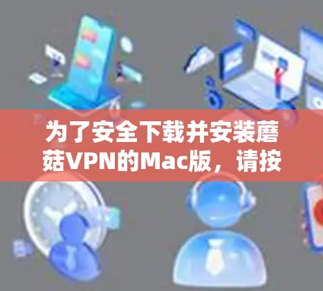 为了安全下载并安装蘑菇VPN的Mac版，请按照以下步骤操作