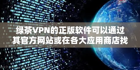 绿茶VPN的正版软件可以通过其官方网站或在各大应用商店找到，确保从正确的渠道下载以保障安全。以下是详细的步骤和建议