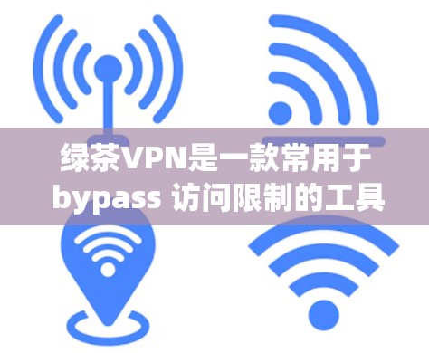 绿茶VPN是一款常用于 bypass 访问限制的工具，其官方下载页面通常会提供多平台的版本，包括Windows版。以下是一些可能的途径来获取绿茶VPN的Windows版