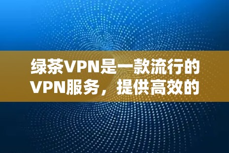 绿茶VPN是一款流行的VPN服务，提供高效的匿名网络连接。要下载绿茶VPN的Mac版，可以按照以下步骤操作