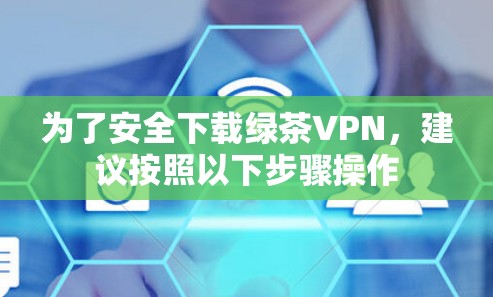 为了安全下载绿茶VPN，建议按照以下步骤操作