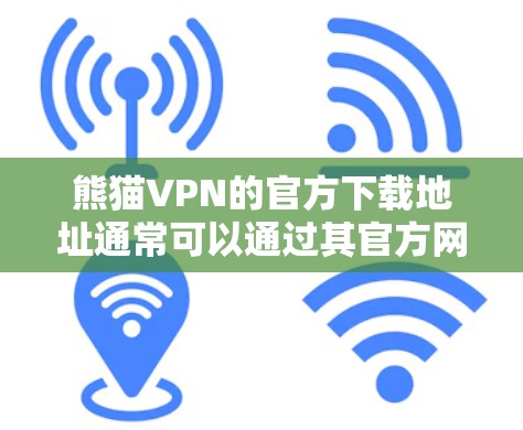 熊猫VPN的官方下载地址通常可以通过其官方网站或授权的合作伙伴处获取。然而，访问该网站可能会受到网络限制，特别是在某些地区。以下是一些可能的解决方法