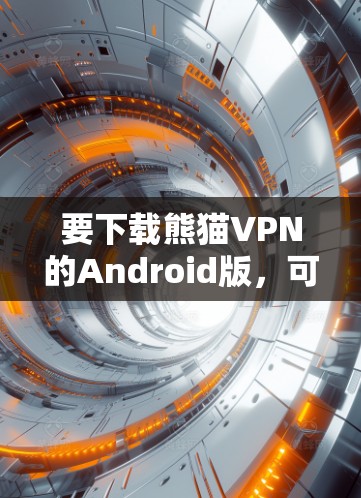 要下载熊猫VPN的Android版，可以按照以下步骤操作