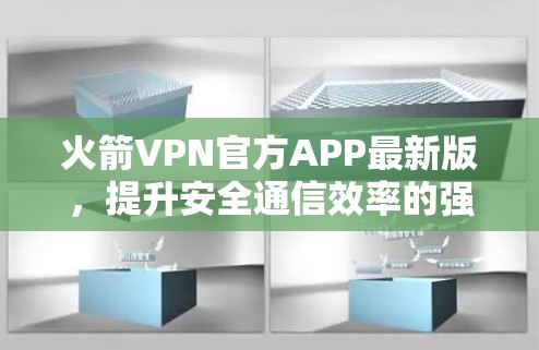 火箭VPN官方APP最新版,提升安全通信效率的强力助力 火箭VPN官方APP最新版,提升安全通信效率的强力助力