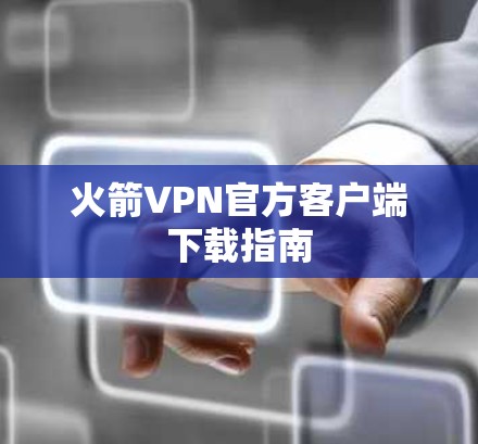 火箭VPN官方客户端下载指南